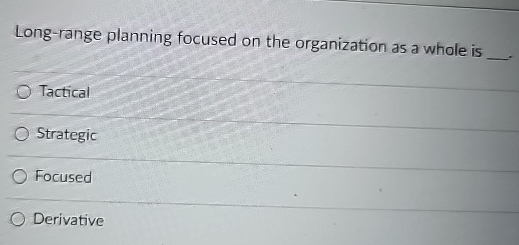  Long-range planning focused on the organization as a whole is Tactical