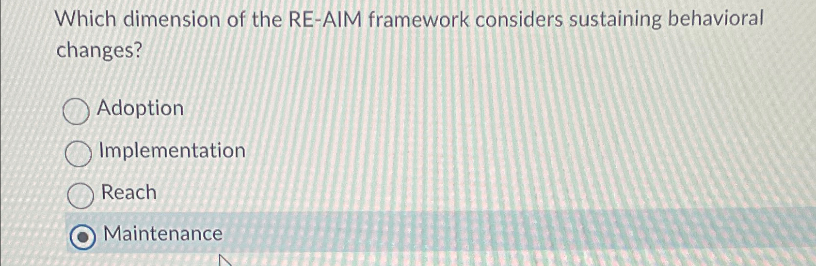  Which dimension of the RE-AIM framework considers sustaining behavioral changes? Adoption