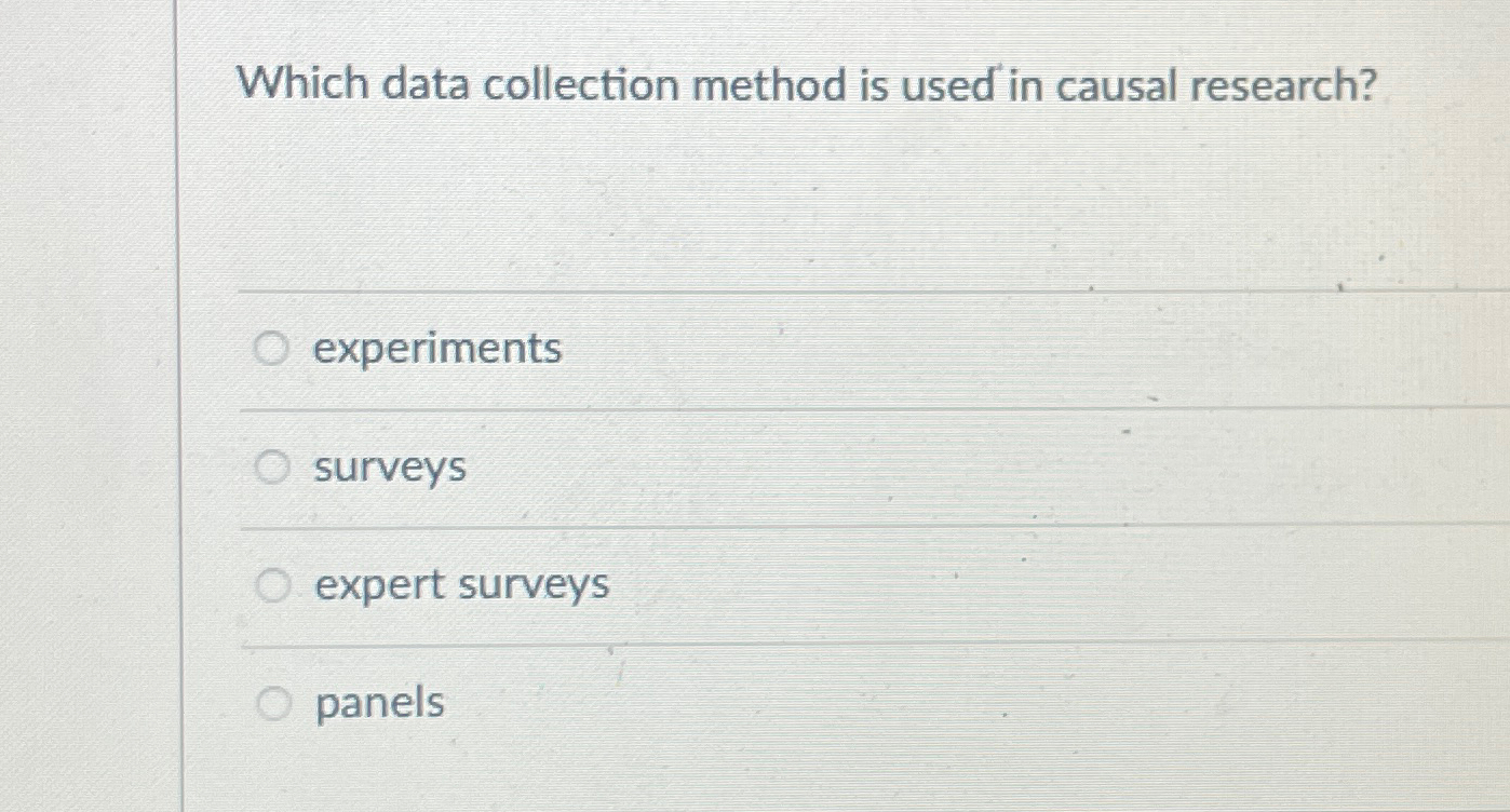  Which data collection method is used in causal research? experiments surveys