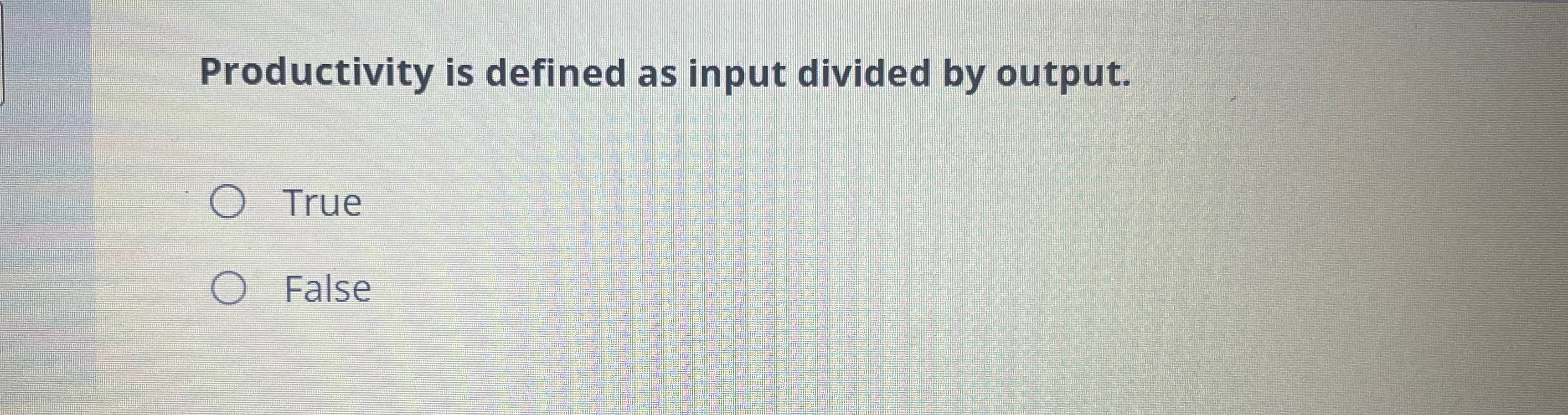  Productivity is defined as input divided by output. True False 