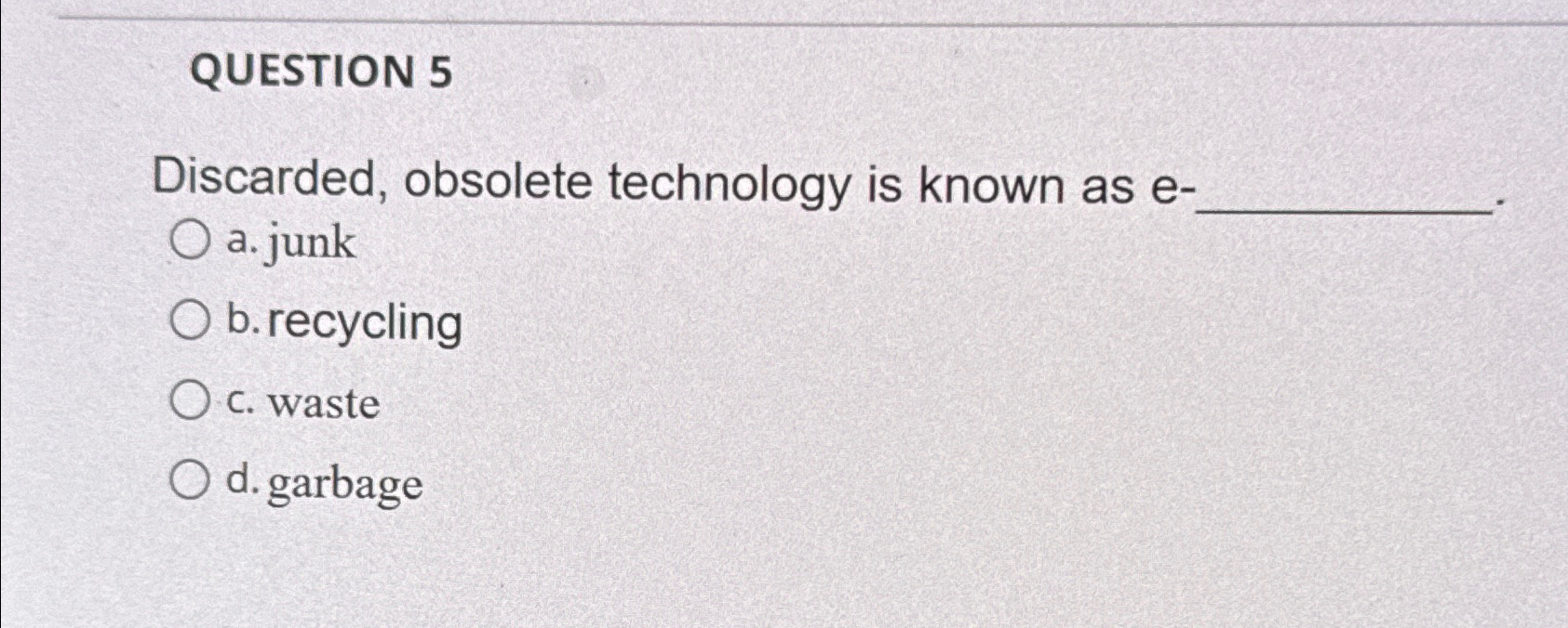  QUESTION 5 Discarded, obsolete technology is known as e- a. junk