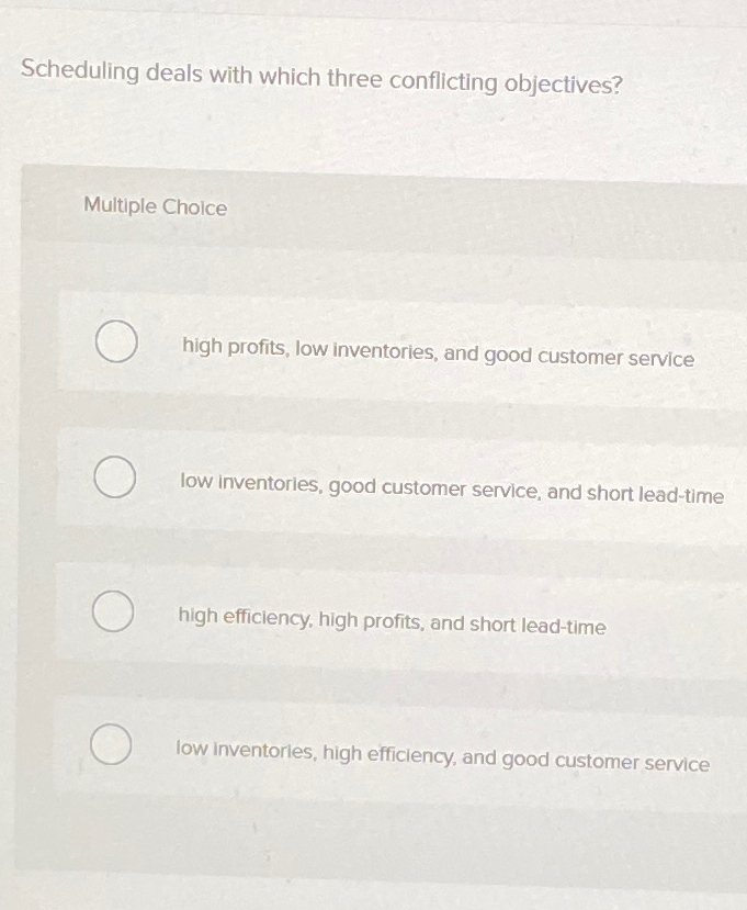 Scheduling deals with which three conflicting objectives? Multiple Choice high profits,