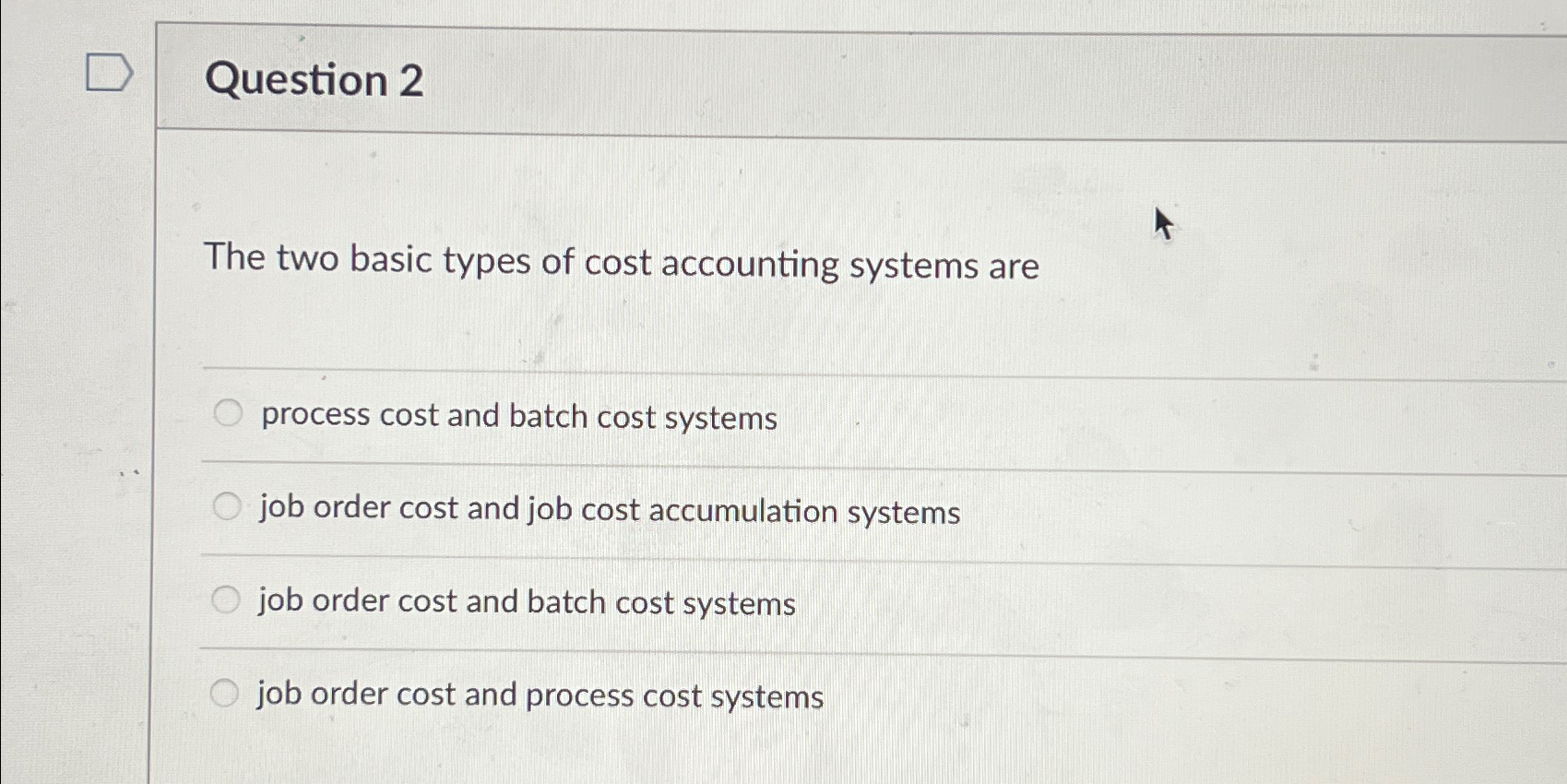 Question 2 The two basic types of cost accounting systems are