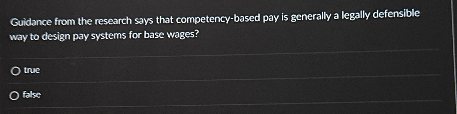  Guidance from the research says that competency-based pay is generally a