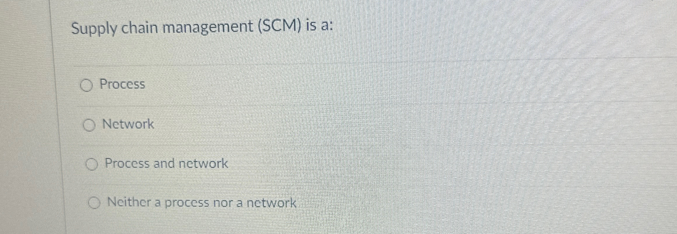  Supply chain management (SCM) is a: Process Network Process and network
