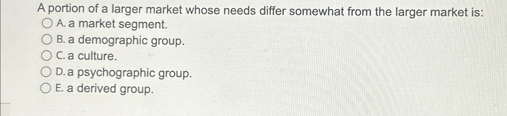  A portion of a larger market whose needs differ somewhat from
