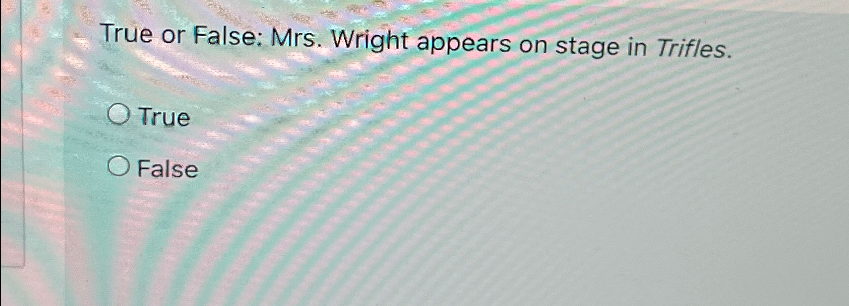  True or False: Mrs. Wright appears on stage in Trifles. True