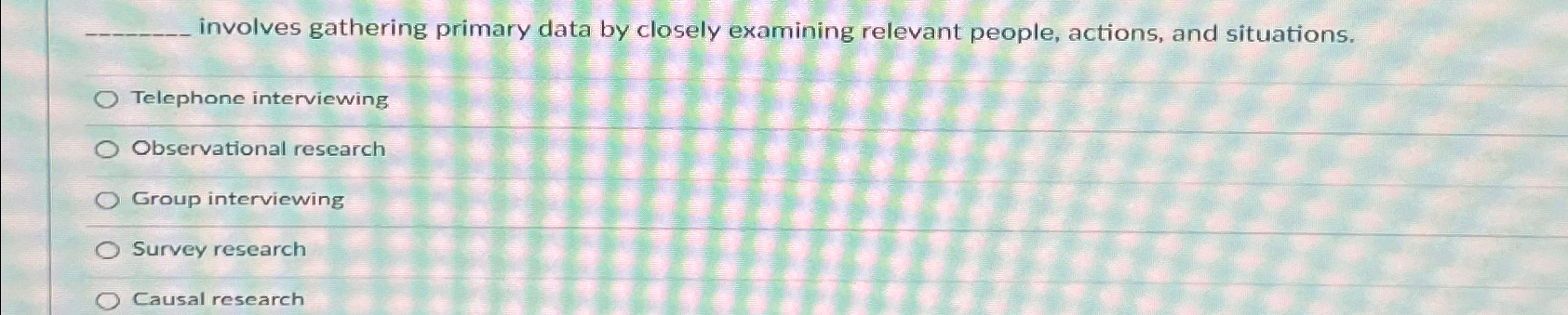  involves gathering primary data by closely examining relevant people, actions, and