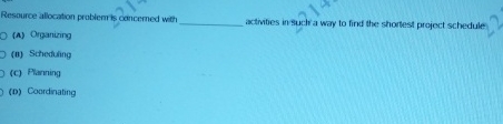  Resource allocation probleris concerned with (A) Organiring activities in sucht a