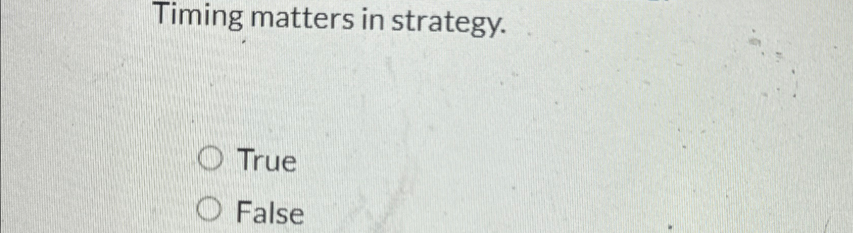  Timing matters in strategy. True False 