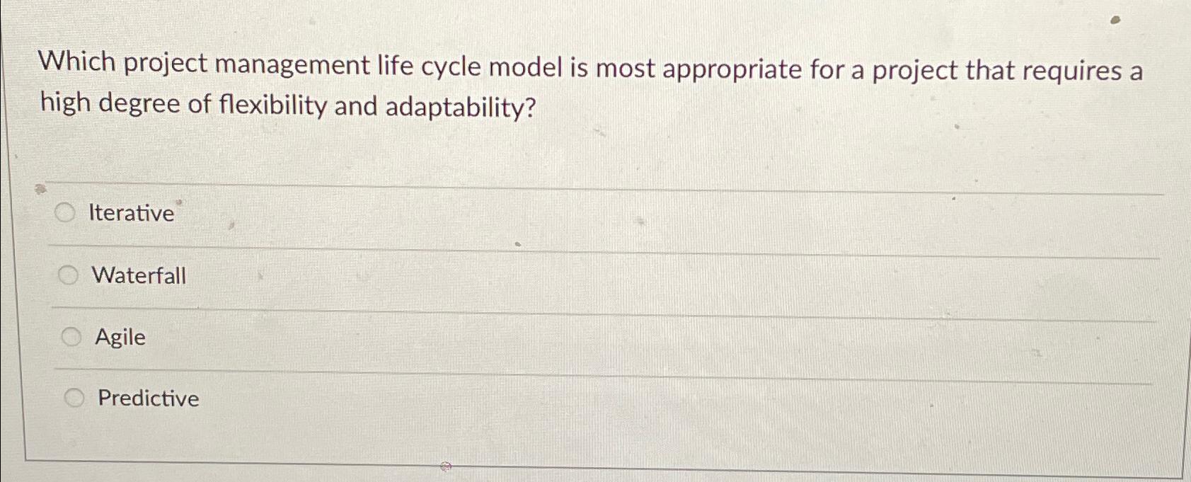  Which project management life cycle model is most appropriate for a