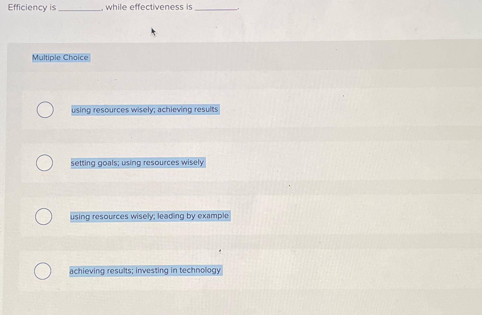  Efficiency is while effectiveness is Multiple Choice using resources wisely; achieving