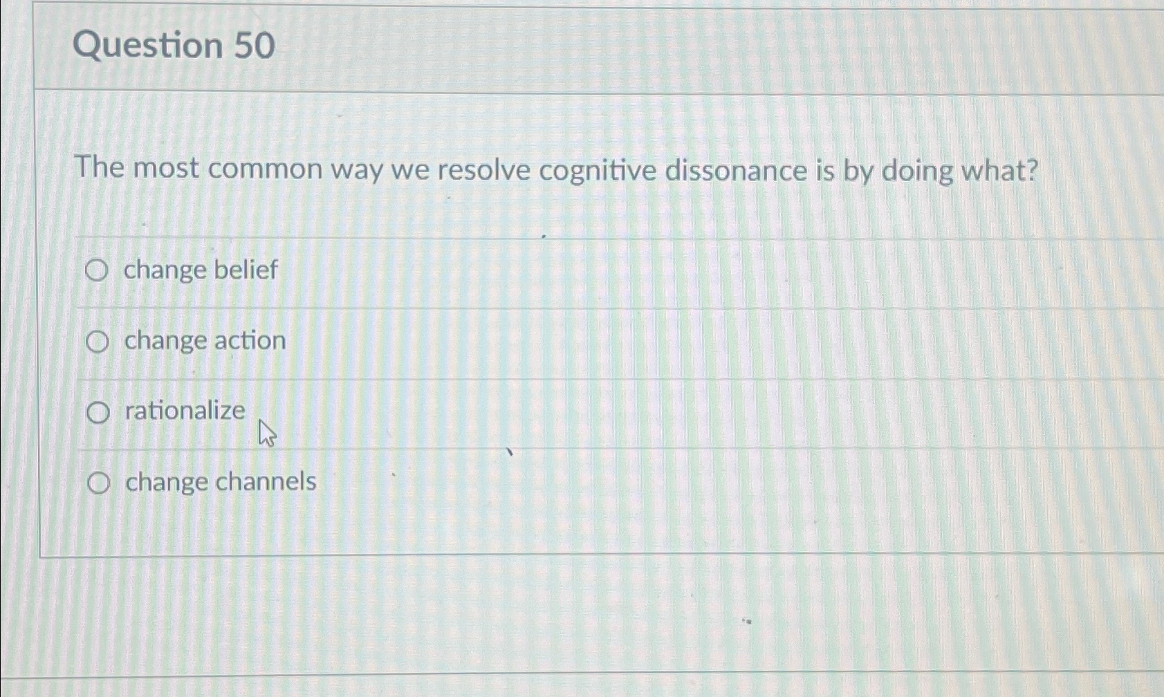  Question 50 The most common way we resolve cognitive dissonance is