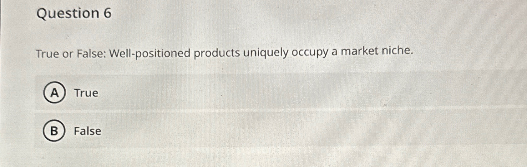 Question 6 True or False: Well-positioned products uniquely occupy a market