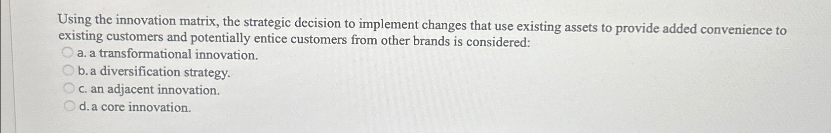  Using the innovation matrix, the strategic decision to implement changes that