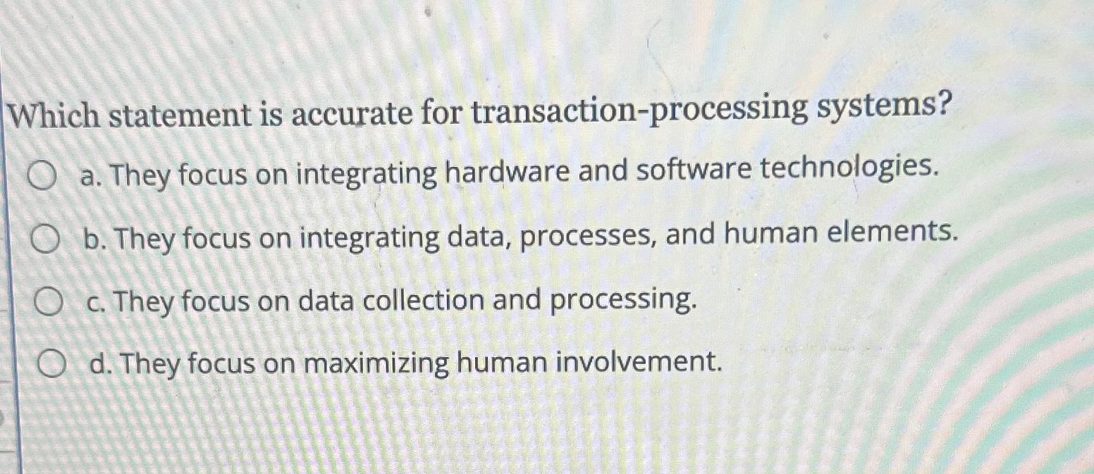  Which statement is accurate for transaction-processing systems? a. They focus on