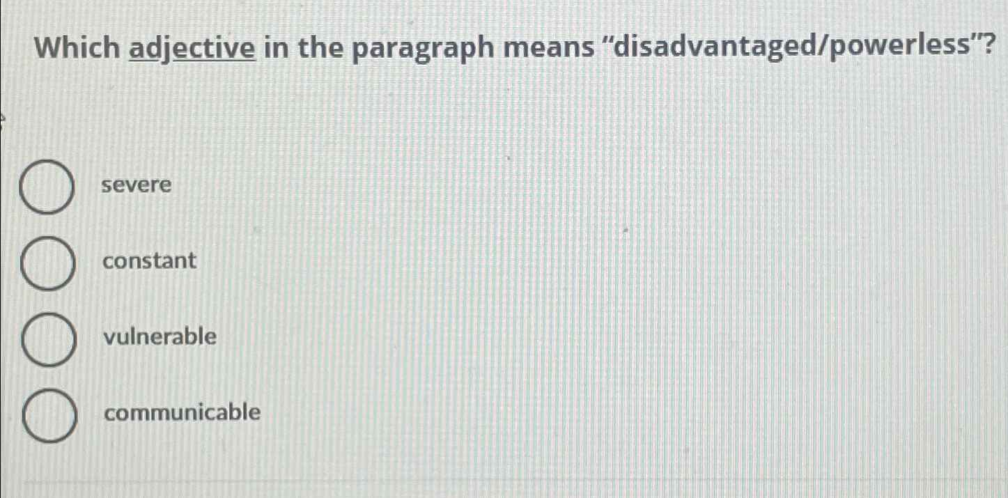  Which adjective in the paragraph means "disadvantaged/powerless"? severe constant vulnerable communicable