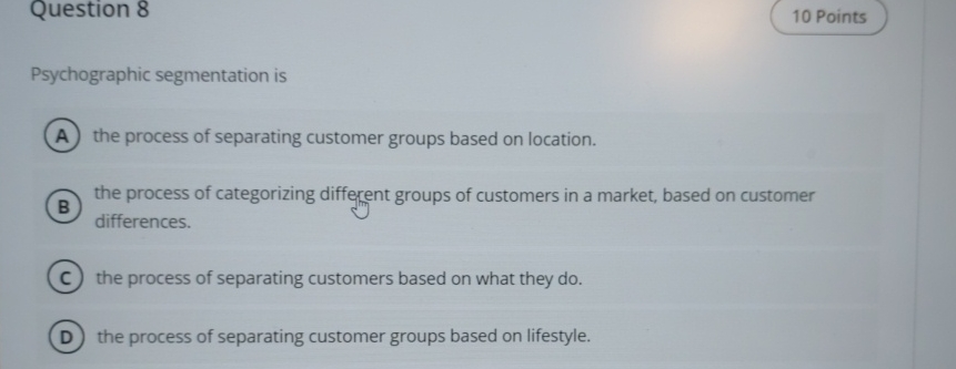  Question 8 Psychographic segmentation is the process of separating customer groups