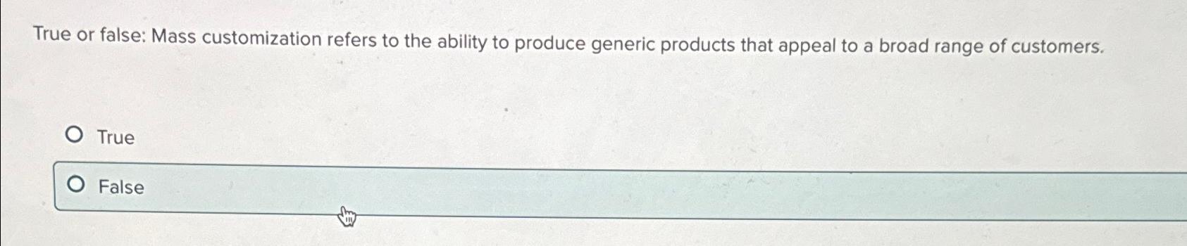  True or false: Mass customization refers to the ability to produce