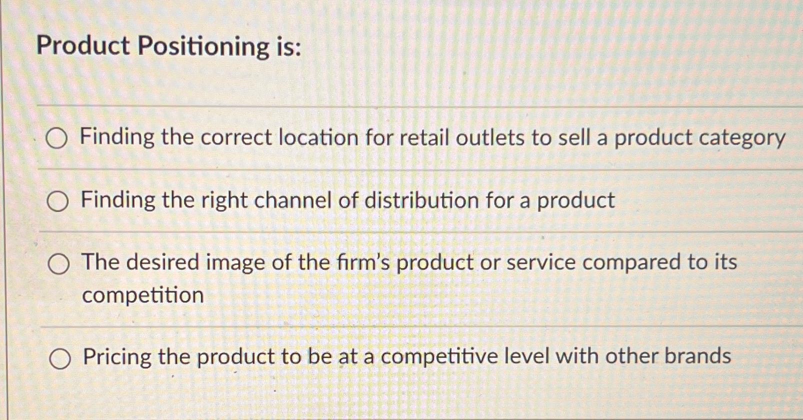  Product Positioning is: Finding the correct location for retail outlets to
