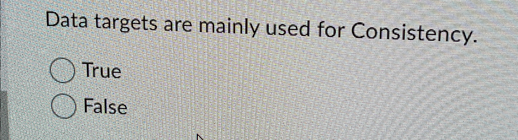  Data targets are mainly used for Consistency. True False 