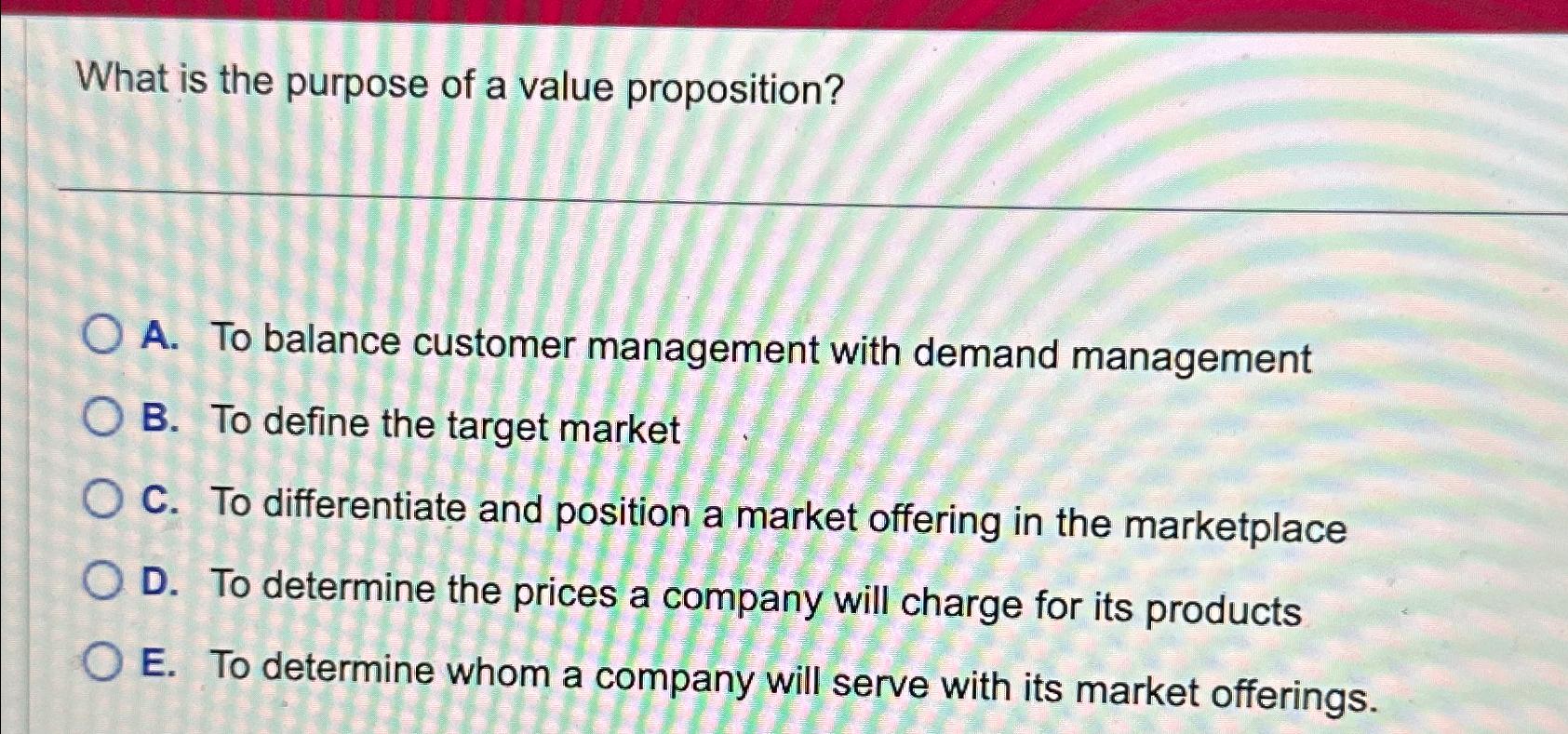  What is the purpose of a value proposition? A. To balance