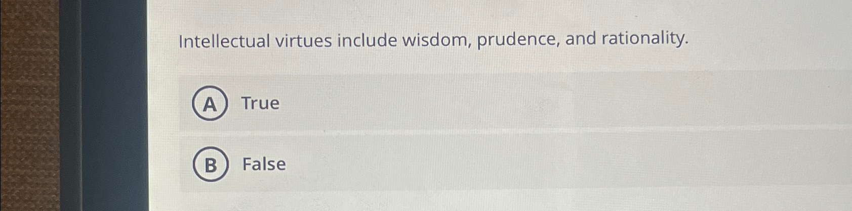  Intellectual virtues include wisdom, prudence, and rationality. True False 