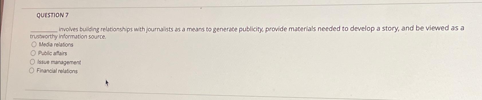  QUESTION 7 involves building relationships with journalists as a means to
