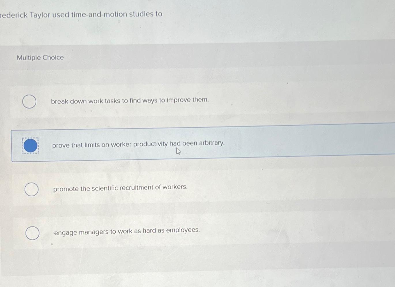  rederick Taylor used time-and-motion studies to Multiple Choice break down work