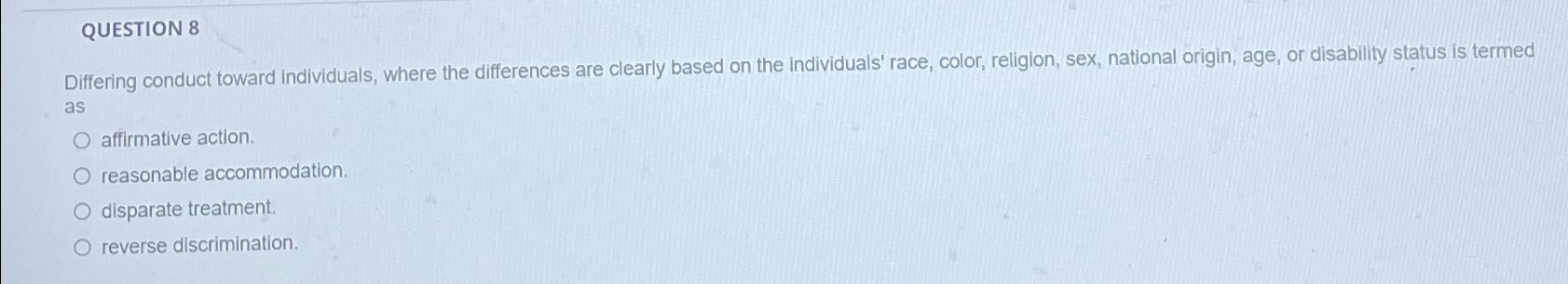  QUESTION 8 Differing conduct toward individuals, where the differences are clearly