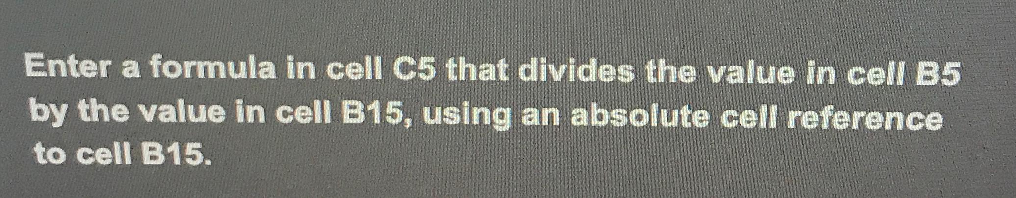  Enter a formula in cell C5 that divides the value in