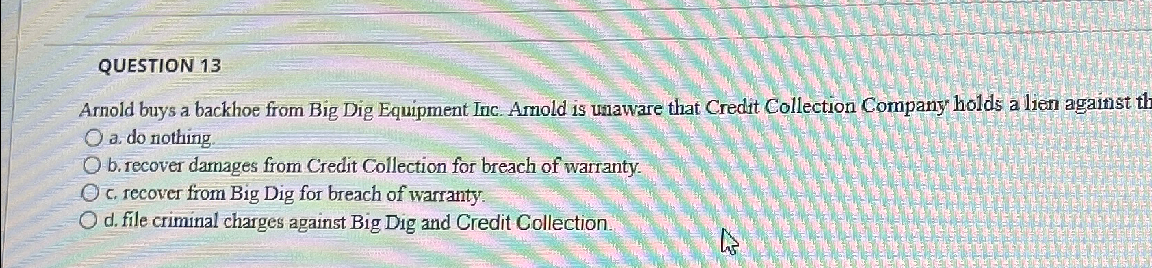  QUESTION 13 Arnold buys a backhoe from Big Dig Equipment Inc.