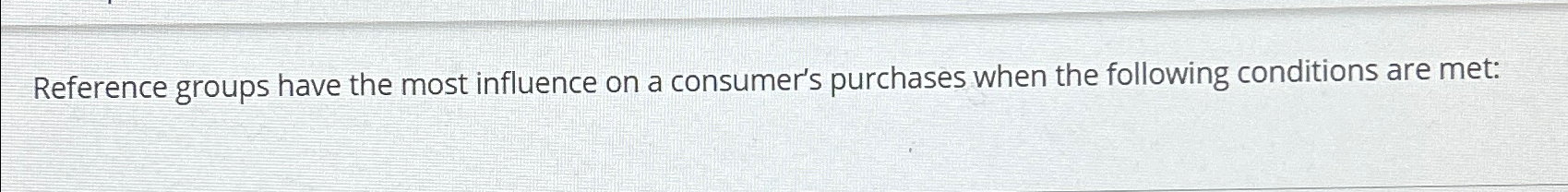  Reference groups have the most influence on a consumer's purchases when