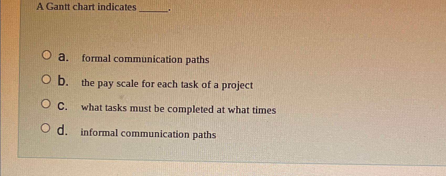  A Gantt chart indicates a. formal communication paths b. the pay