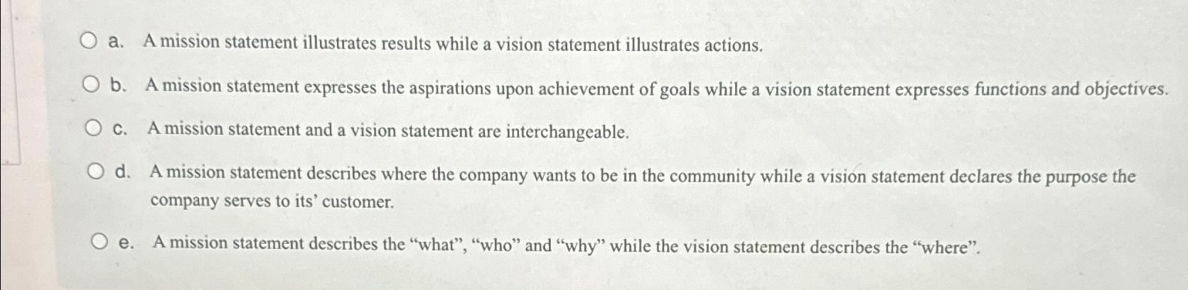  a. A mission statement illustrates results while a vision statement illustrates