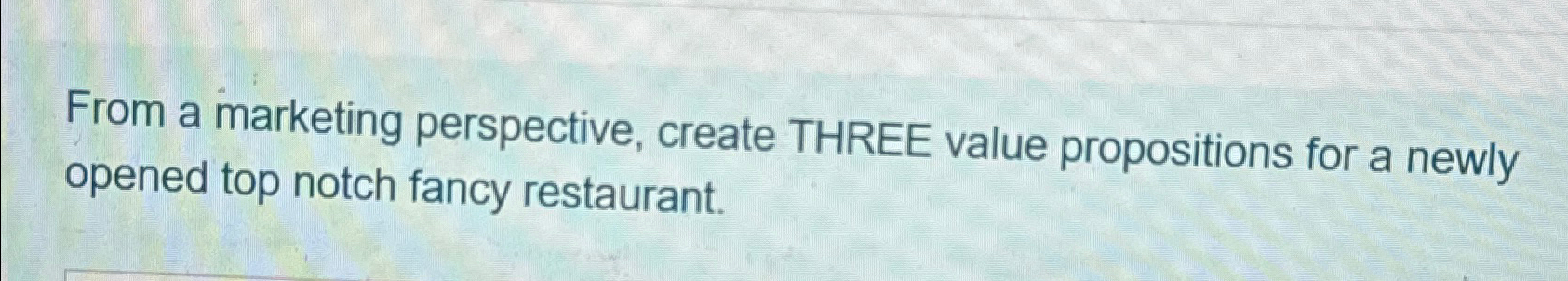  From a marketing perspective, create THREE value propositions for a newly