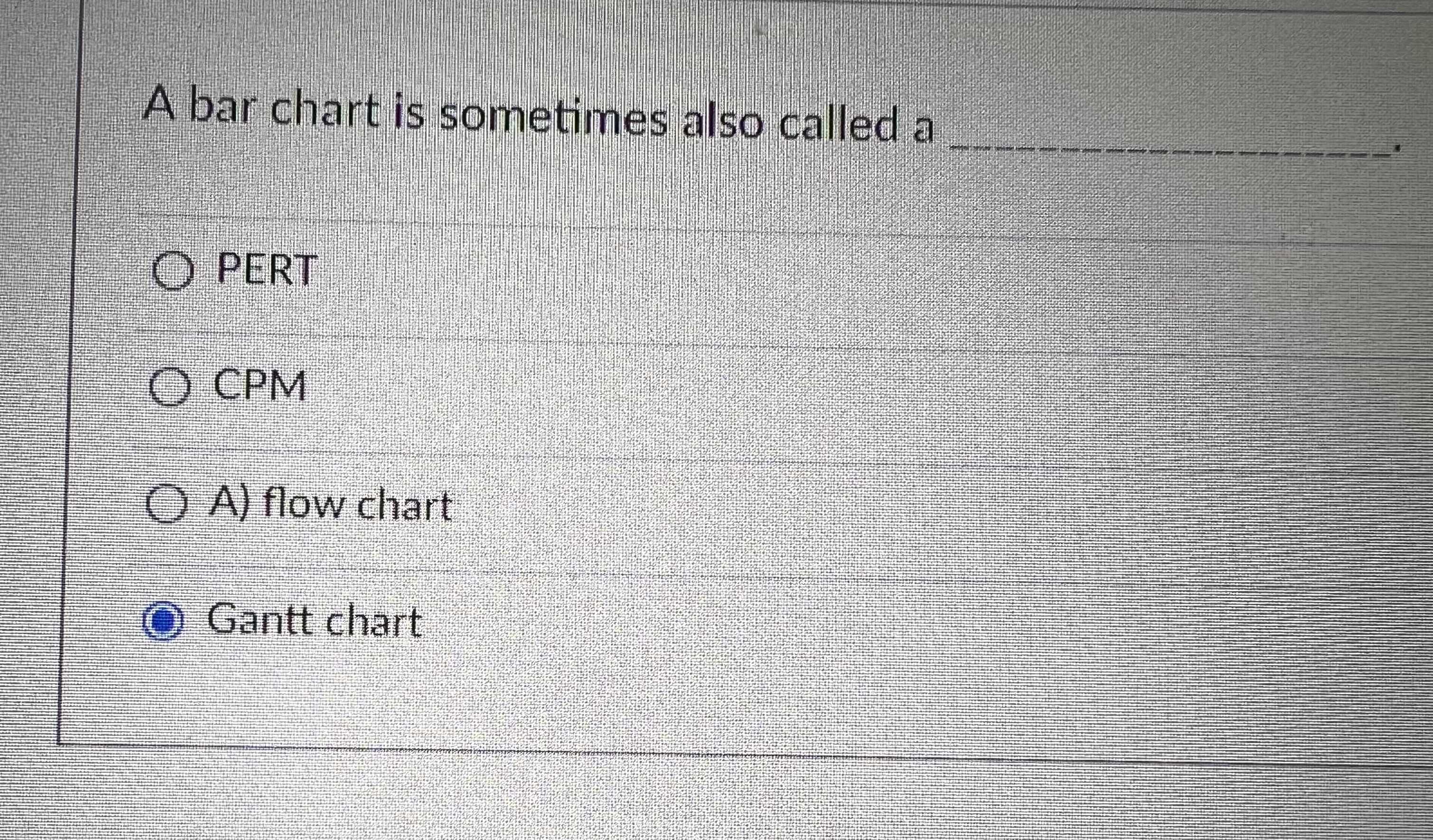  A bar chart is sometimes also called a PERT CPM A)
