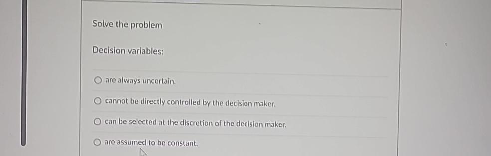 Solve the problem Decision variables: are always uncertain. cannot be directly
