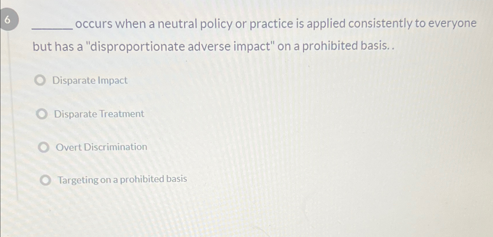  6 occurs when a neutral policy or practice is applied consistently