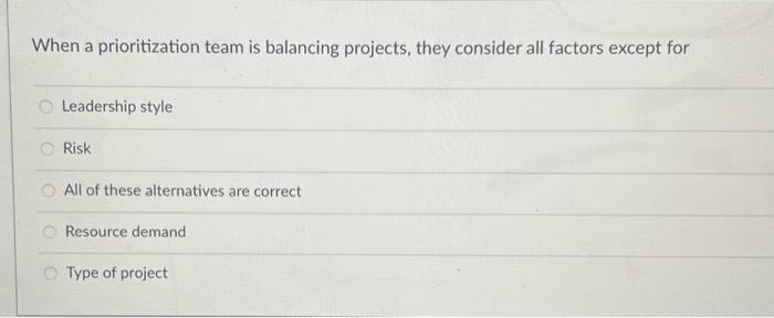  When a prioritization team is balancing projects, they consider all factors
