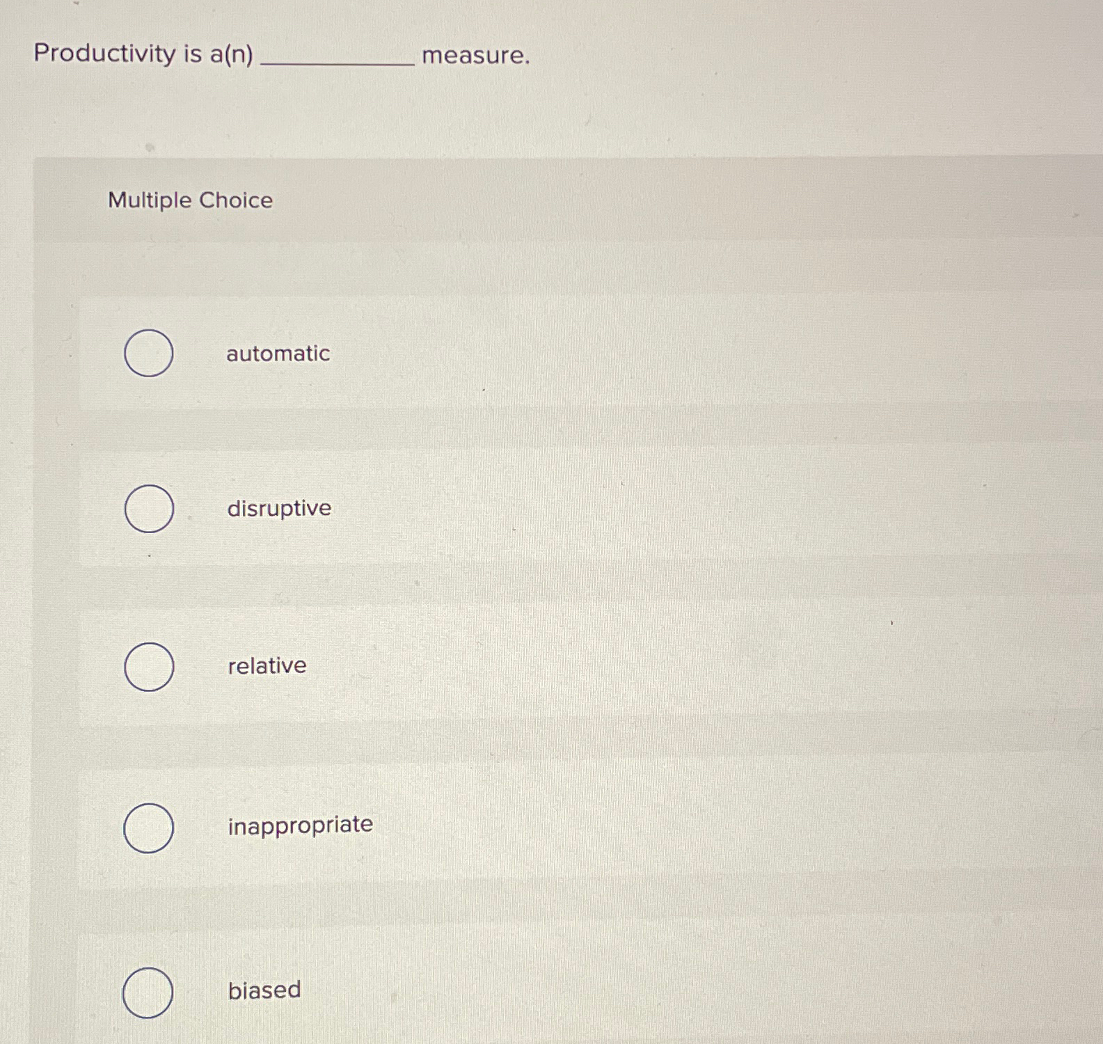  Productivity is a(n) measure. Multiple Choice automatic disruptive relative inappropriate biased