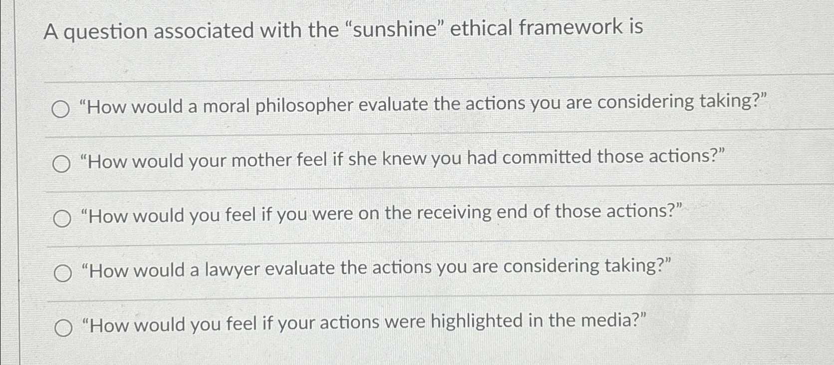  A question associated with the "sunshine" ethical framework is "How would