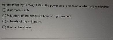  b. As described by C. Wright Mills, the power elite is
