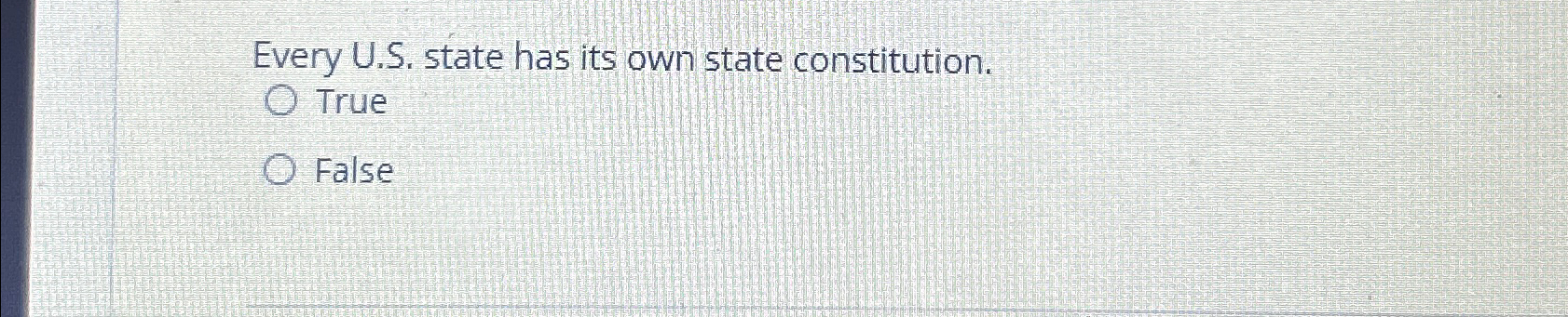  Every U.S. state has its own state constitution. True False 