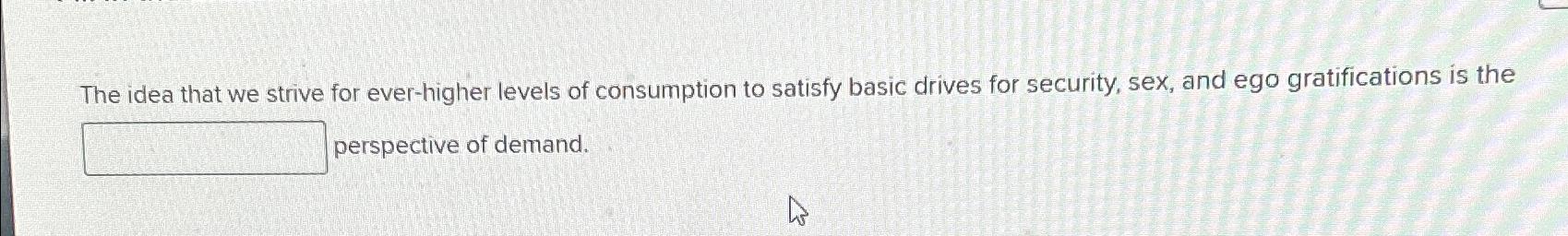  The idea that we strive for ever-higher levels of consumption to