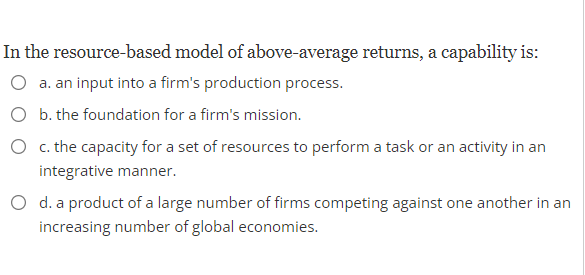 n the resource-based model of above-average returns, a capability is: a.