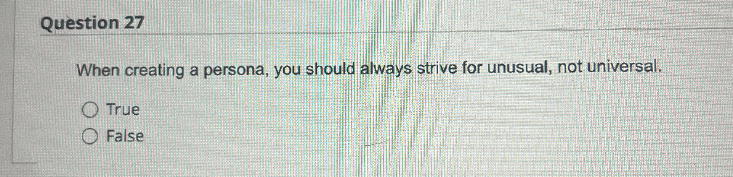  Question 27 When creating a persona, you should always strive for