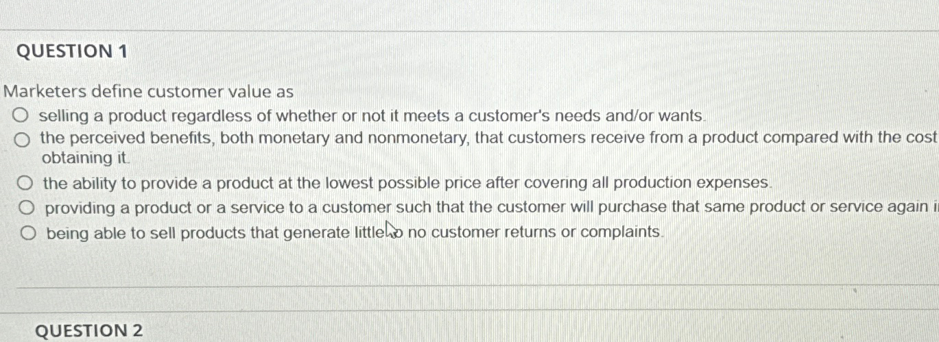  QUESTION 1 Marketers define customer value as selling a product regardless