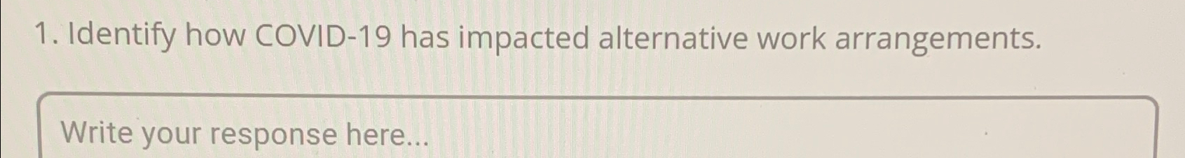  Identify how COVID-19 has impacted alternative work arrangements. Write your response