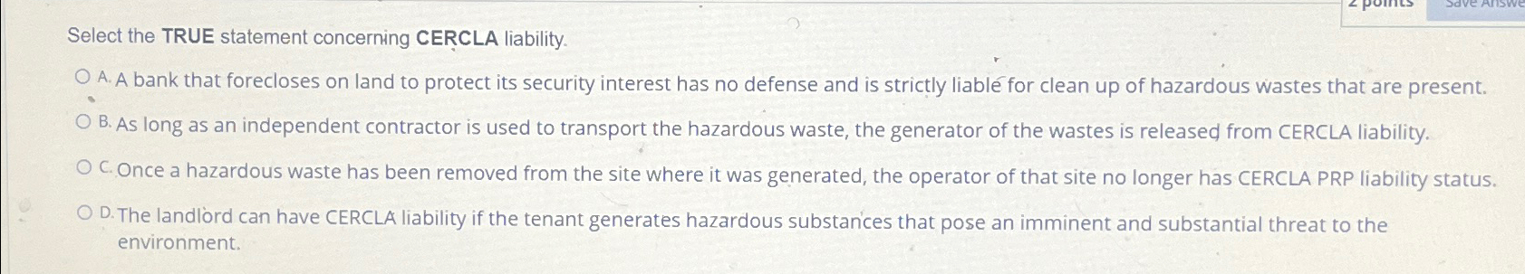  Select the TRUE statement concerning CERCLA liability. A. A bank that